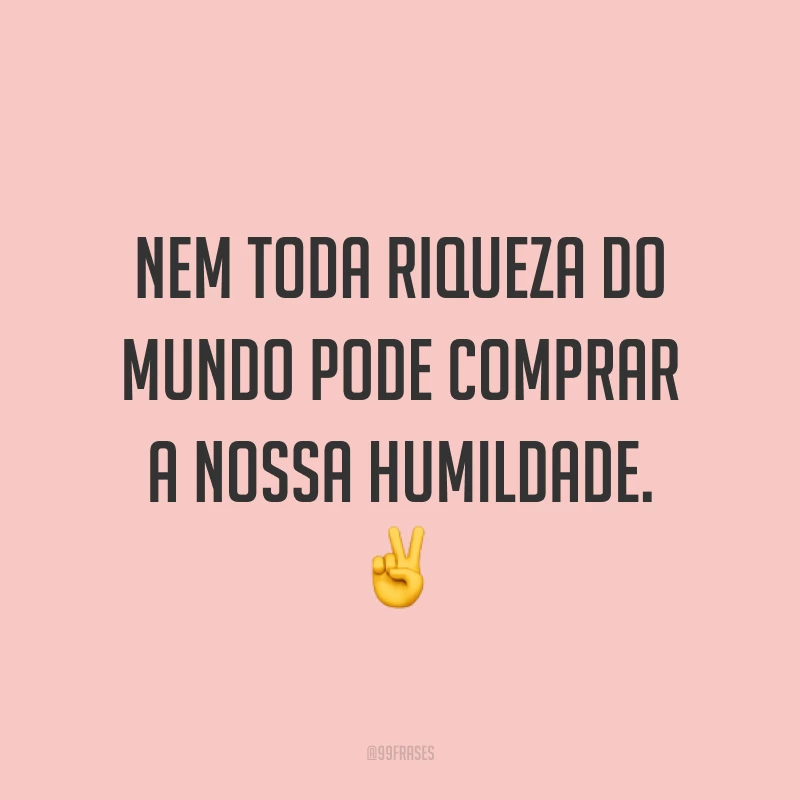 Nem toda riqueza do mundo pode comprar a nossa humildade. ✌