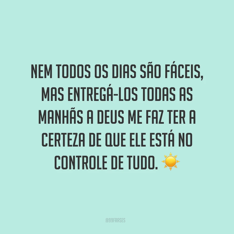 Nem todos os dias são fáceis, mas entregá-los todas as manhãs a Deus me faz ter a certeza de que Ele está no controle de tudo. ☀