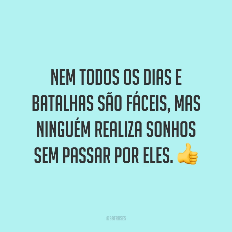 Nem todos os dias e batalhas são fáceis, mas ninguém realiza sonhos sem passar por eles. 👍