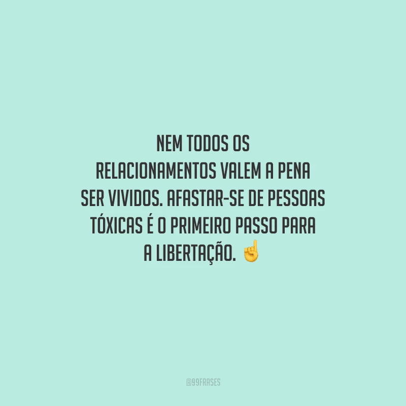 Nem todos os relacionamentos valem a pena ser vividos. Afastar-se de pessoas tóxicas é o primeiro passo para a libertação. 