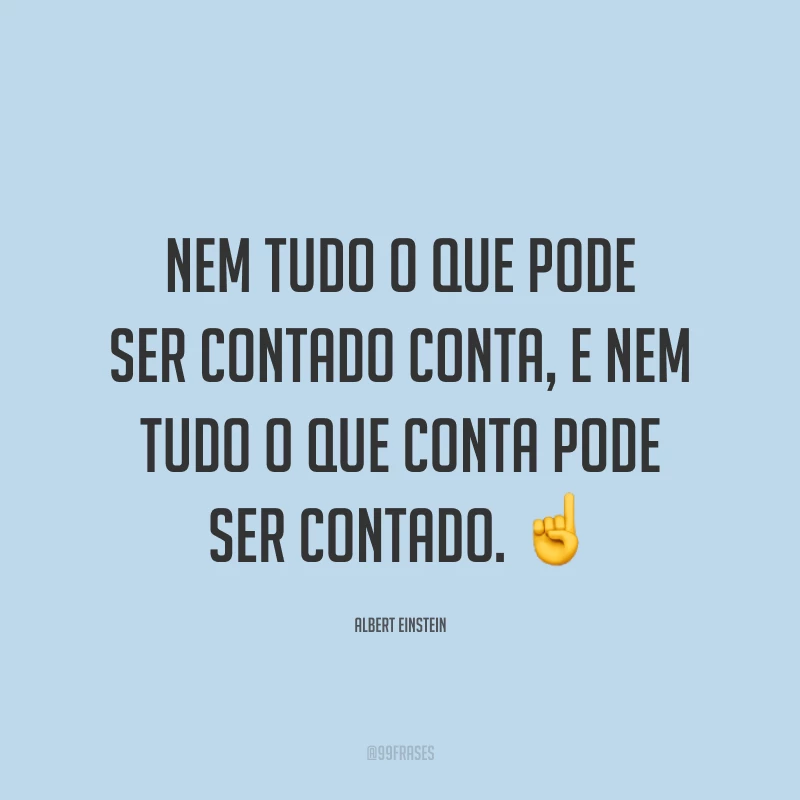 Nem tudo o que pode ser contado conta, e nem tudo o que conta pode ser contado. ☝️