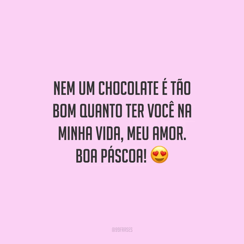 Nem um chocolate é tão bom quanto ter você na minha vida, meu amor. Boa Páscoa!