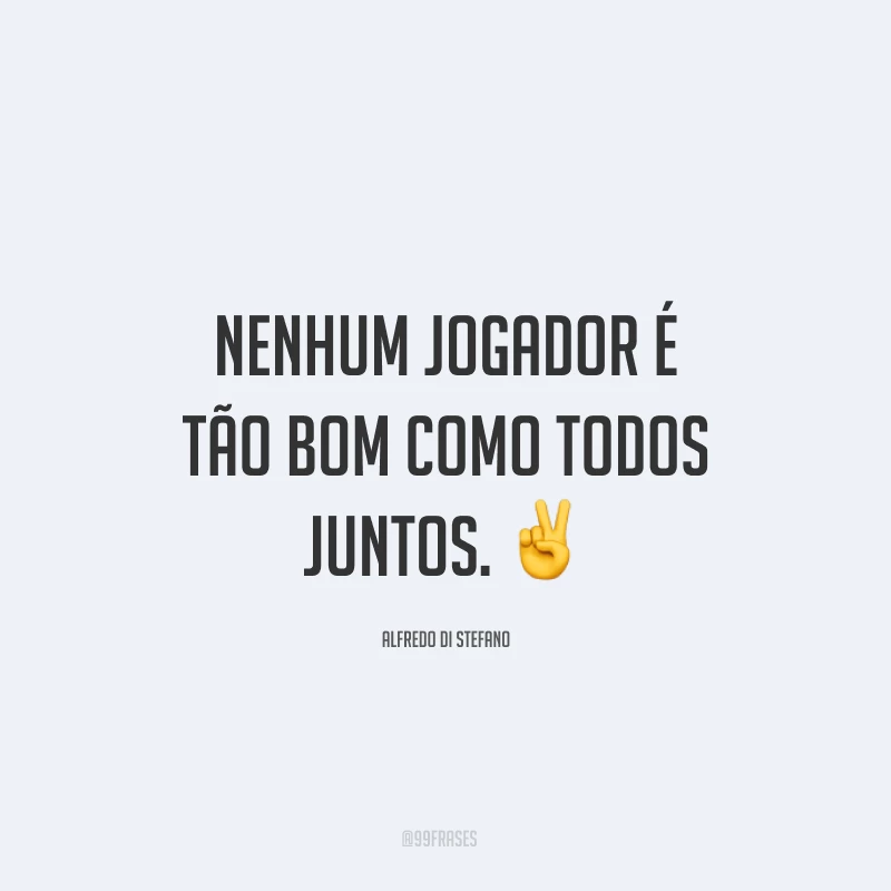 Nenhum jogador é tão bom como todos juntos. ✌