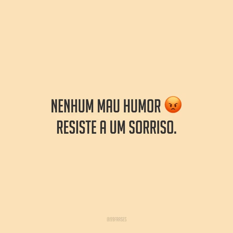 Nenhum mau humor resiste a um sorriso.