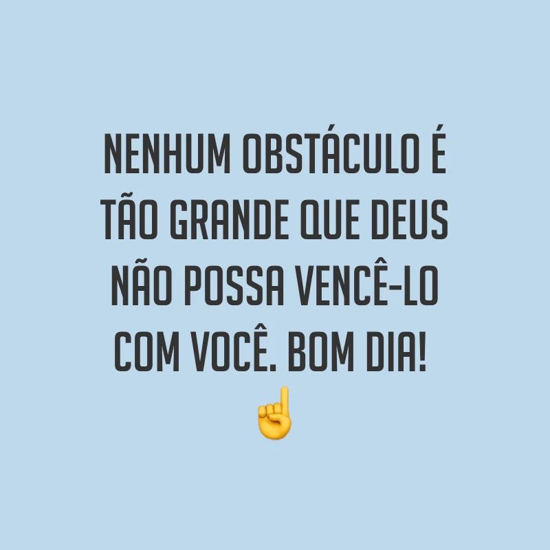 Nenhum obstáculo é tão grande que Deus não possa vencê-lo com você. Bom dia! ☝