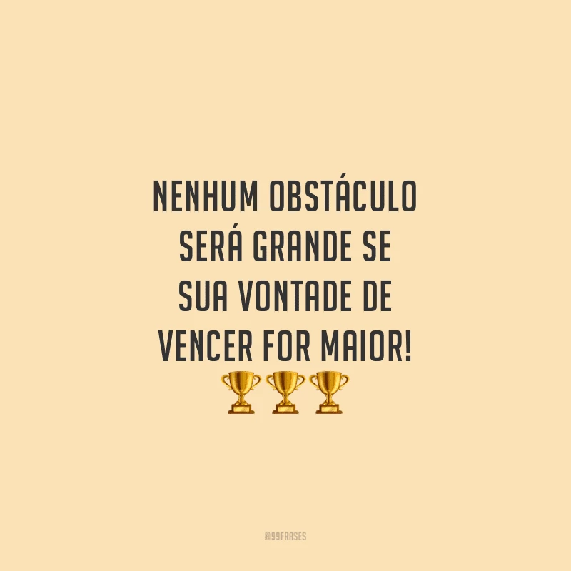 Nenhum obstáculo será grande se sua vontade de vencer for maior!
