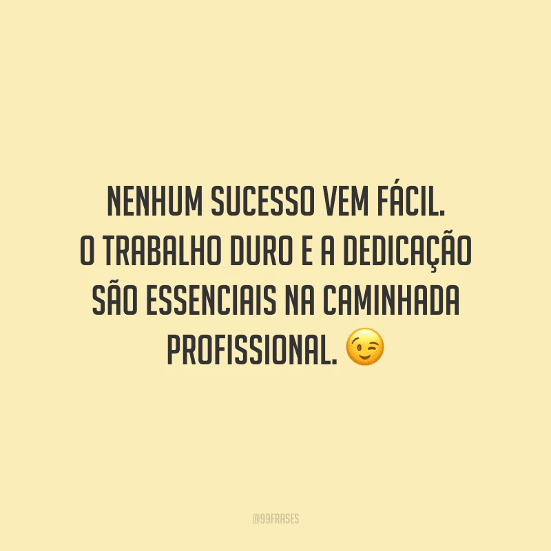 Nenhum sucesso vem fácil. O trabalho duro e a dedicação são essenciais na caminhada profissional.