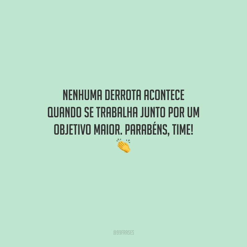 Nenhuma derrota acontece quando se trabalha junto por um objetivo maior. Parabéns, time! 