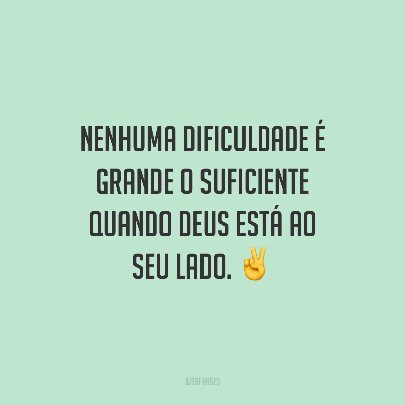 Nenhuma dificuldade é grande o suficiente quando Deus está ao seu lado. ✌