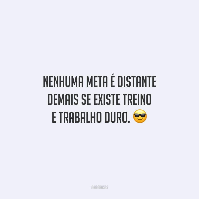 Nenhuma meta é distante demais se existe treino e trabalho duro.