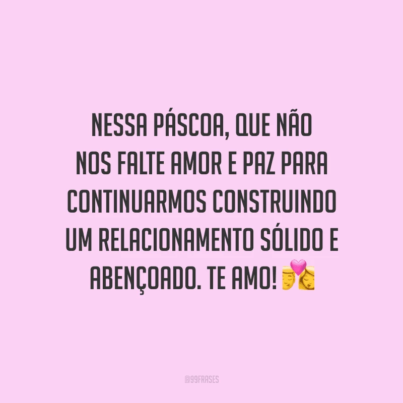 Nessa Páscoa, que não nos falte amor e paz para continuarmos construindo um relacionamento sólido e abençoado. Te amo! 