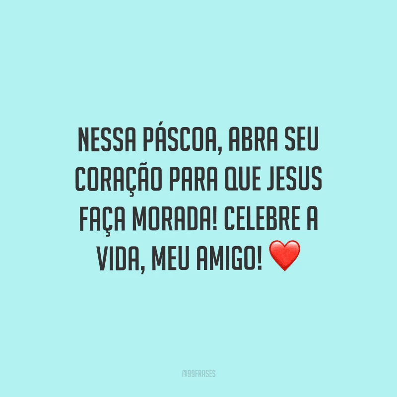 Nessa Páscoa, abra seu coração para que Jesus faça morada! Celebre a vida, meu amigo!