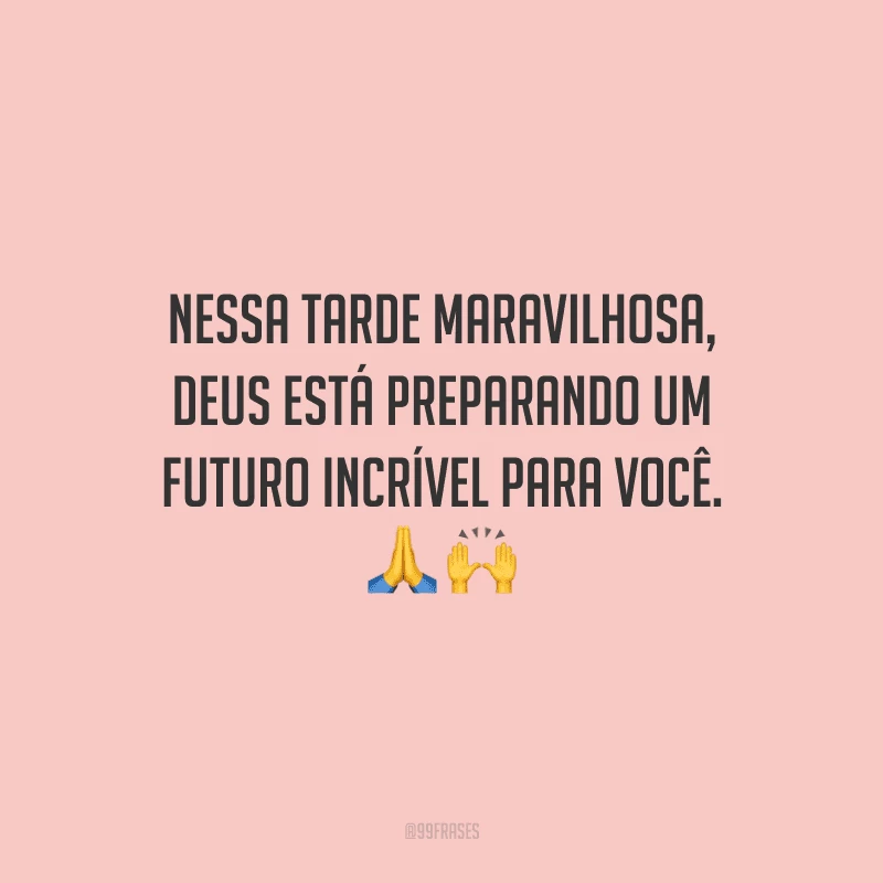 Nessa tarde maravilhosa, Deus está preparando um futuro incrível para você.