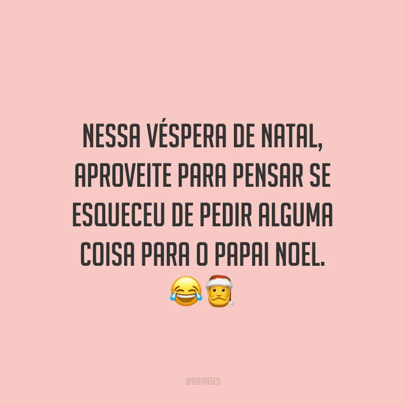 Nessa véspera de Natal, aproveite para pensar se esqueceu de pedir alguma coisa para o Papai Noel.