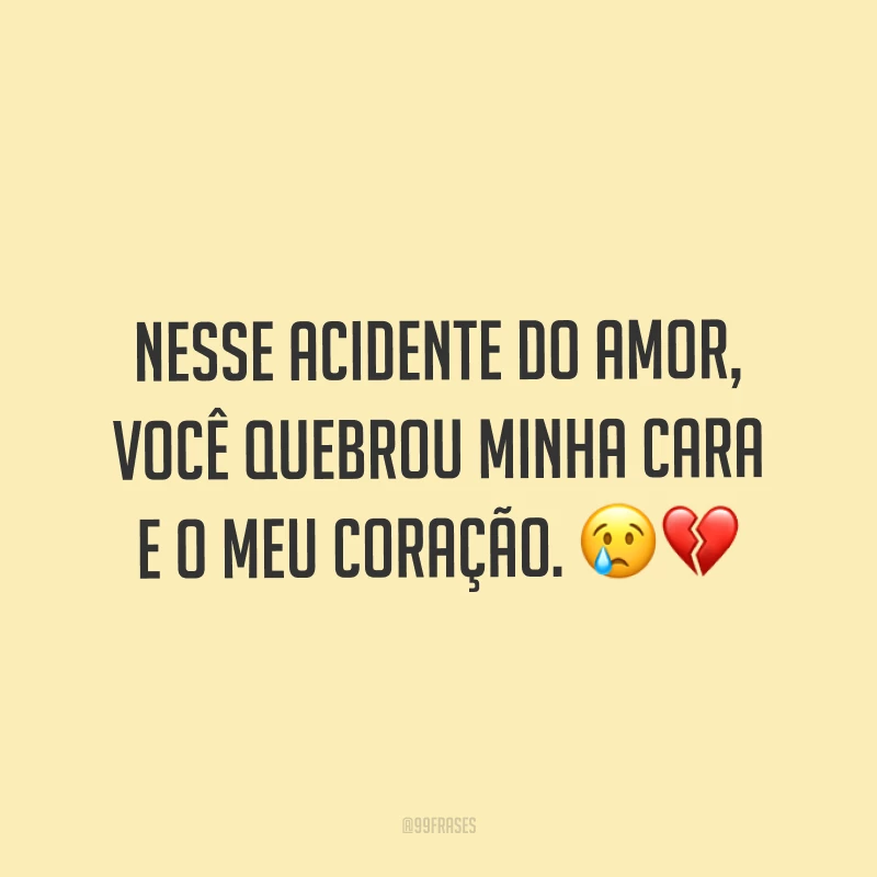 Nesse acidente do amor, você quebrou minha cara e o meu coração. ??