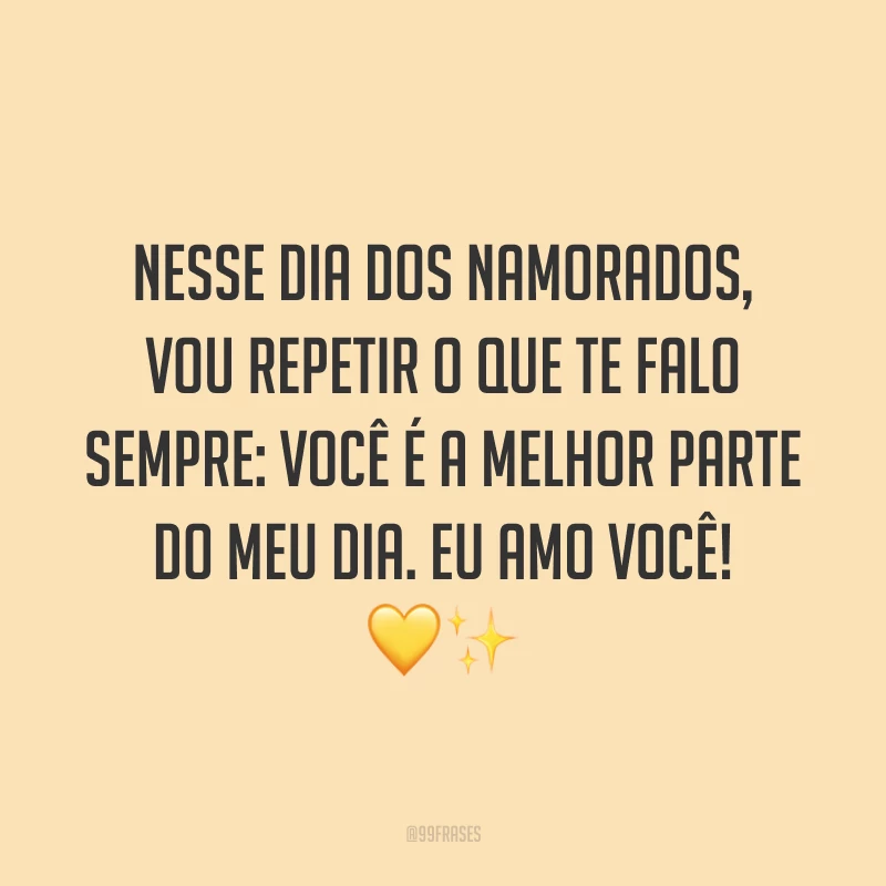 Nesse Dia dos Namorados, vou repetir o que te falo sempre: você é a melhor parte do meu dia. Eu amo você! ?✨