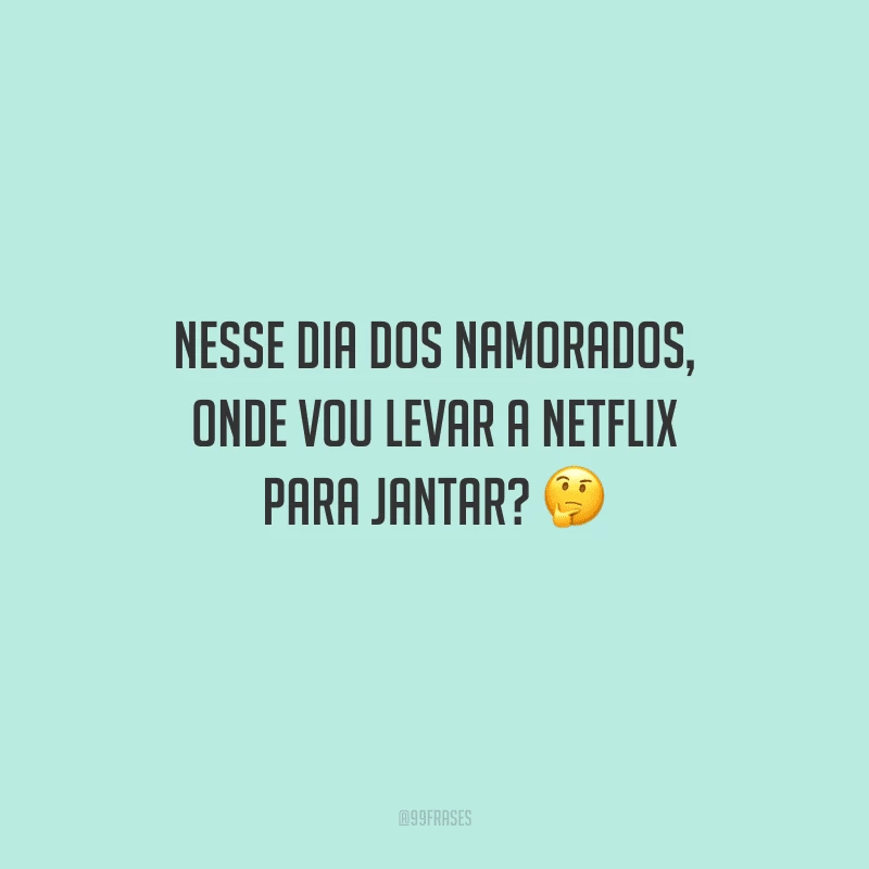 Nesse Dia dos Namorados, onde vou levar a Netflix para jantar? 