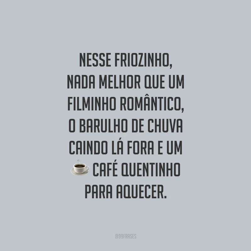 Nesse friozinho, nada melhor que um filminho romântico, o barulho de chuva caindo lá fora e um café quentinho para aquecer.