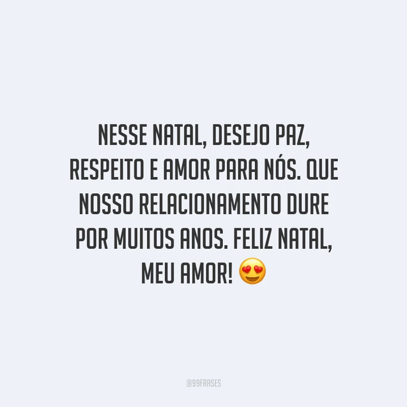 Nesse Natal, desejo paz, respeito e amor para nós. Que nosso relacionamento dure por muitos anos. Feliz Natal, meu amor!