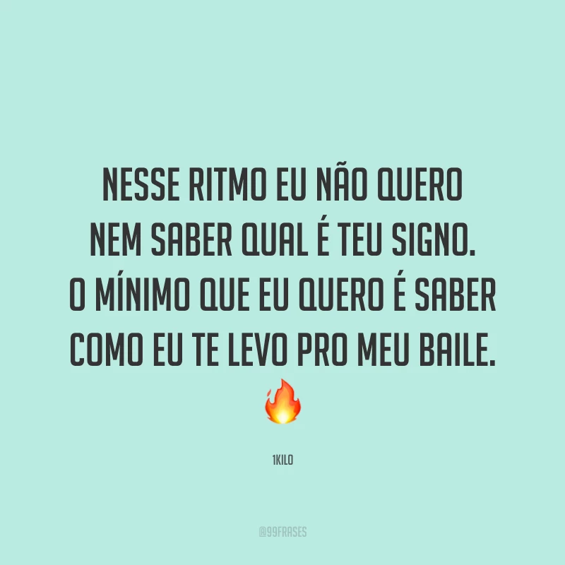 Nesse ritmo eu não quero nem saber qual é teu signo. O mínimo que eu quero é saber como eu te levo pro meu baile. 🔥