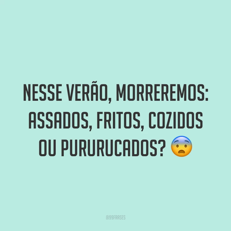 Nesse verão, morreremos: assados, fritos, cozidos ou pururucados? ?