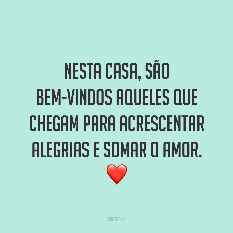 Nesta casa, são bem-vindos aqueles que chegam para acrescentar alegrias e somar o amor. ❤️
