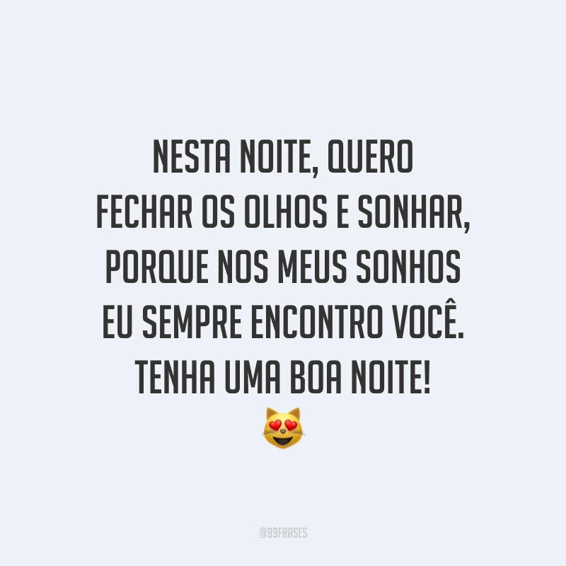 Nesta noite, quero fechar os olhos e sonhar, porque nos meus sonhos eu sempre encontro você. Tenha uma boa noite!