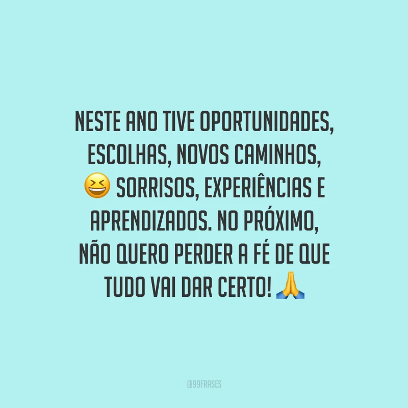 Neste ano tive oportunidades, escolhas, novos caminhos, sorrisos, experiências e aprendizados. No próximo, não quero perder a fé de que tudo vai dar certo!