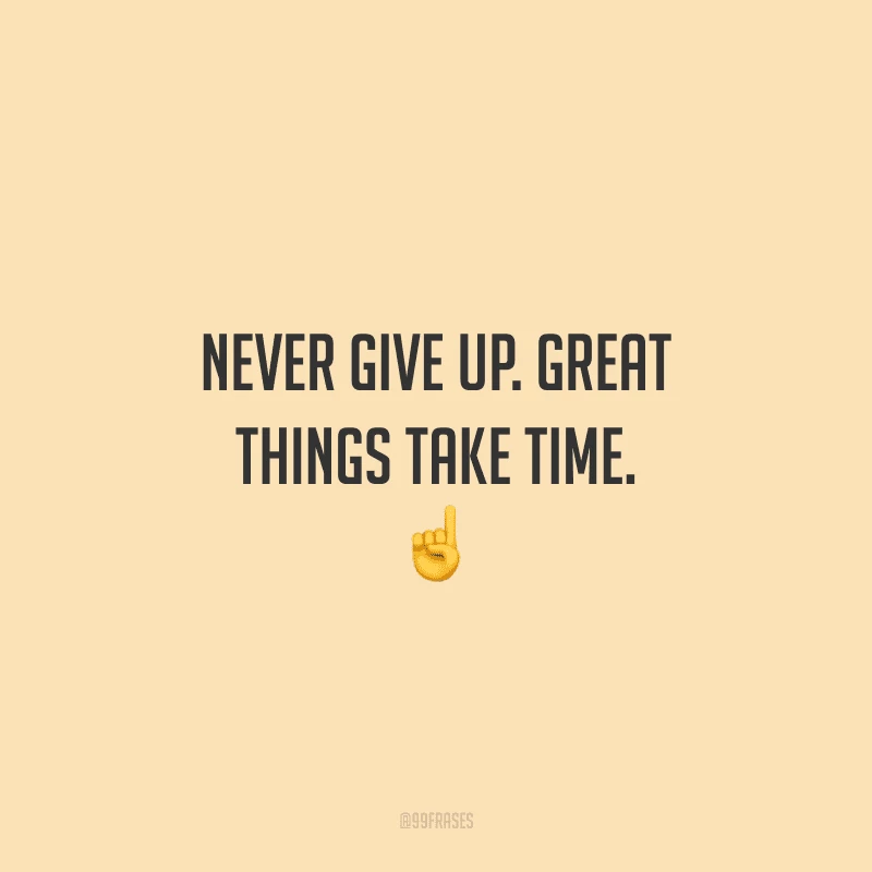 Never give up. Great things take time. (Nunca desista. Grandes coisas levam tempo.)