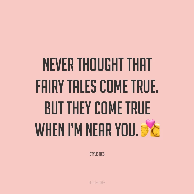 Never thought that fairy tales come true. But they come true when I’m near you. ?(Nunca pensei que contos de fadas se tornassem realidade. Mas eles se tornam reais, quando eu estou perto de você.)