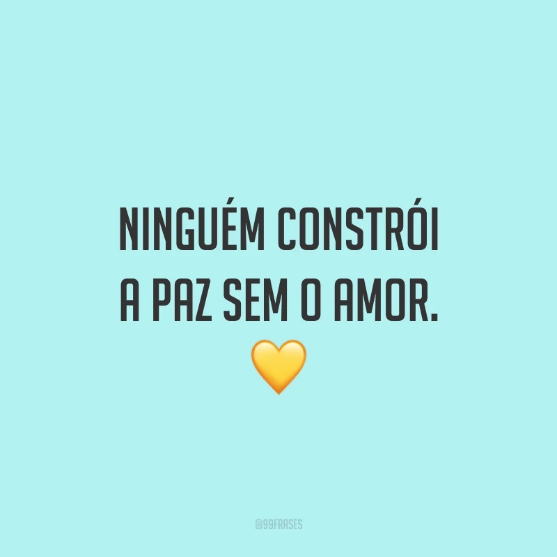 Ninguém constrói a paz sem o amor. 💛