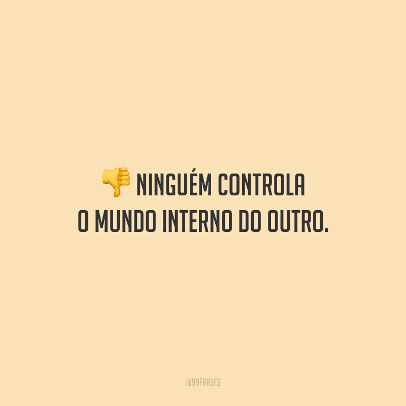 Ninguém controla o mundo interno do outro.