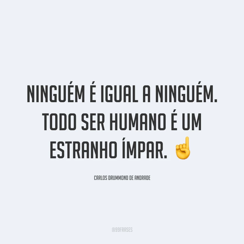 Ninguém é igual a ninguém. Todo ser humano é um estranho ímpar. ☝️