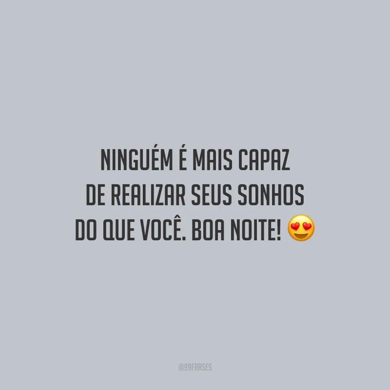 Ninguém é mais capaz de realizar seus sonhos do que você. Boa noite!