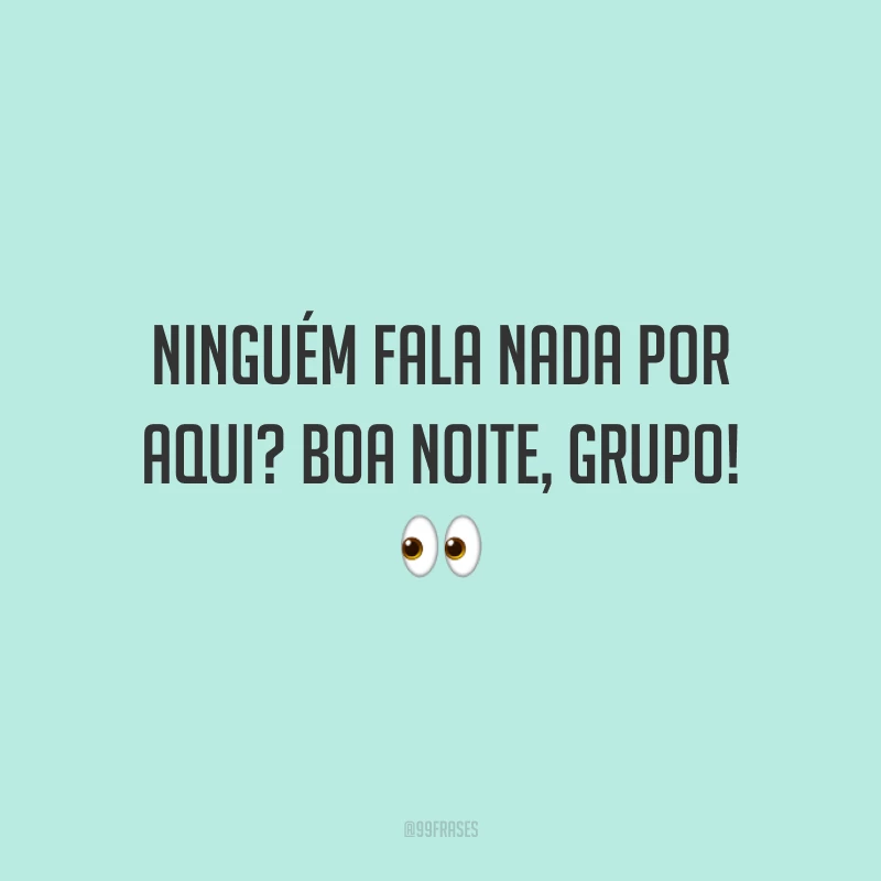 Ninguém fala nada por aqui? Boa noite, grupo!