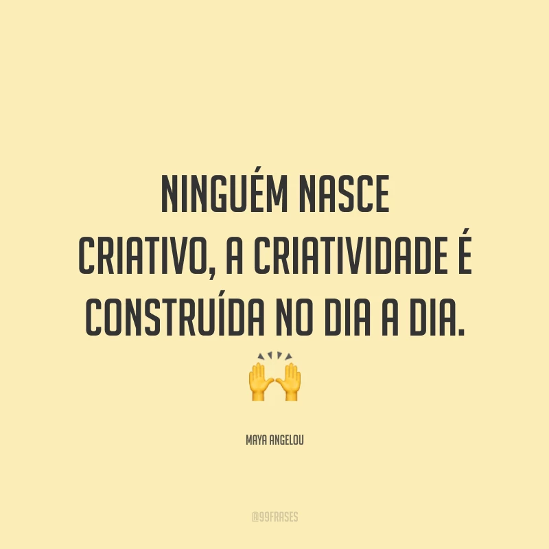 Ninguém nasce criativo, a criatividade é construída no dia a dia.