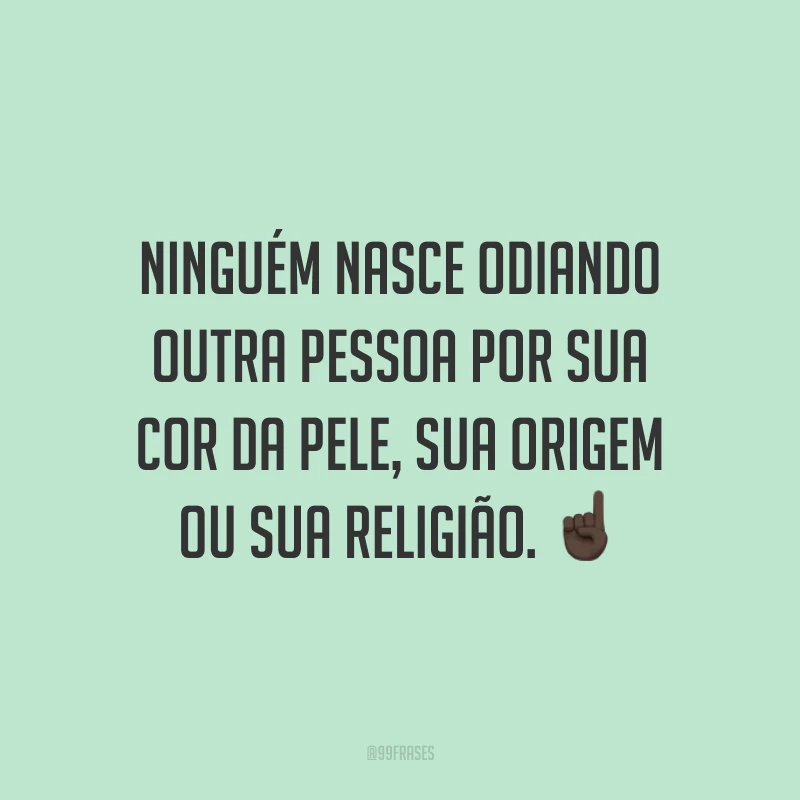 Ninguém nasce odiando outra pessoa por sua cor da pele, sua origem ou sua religião. ☝🏿