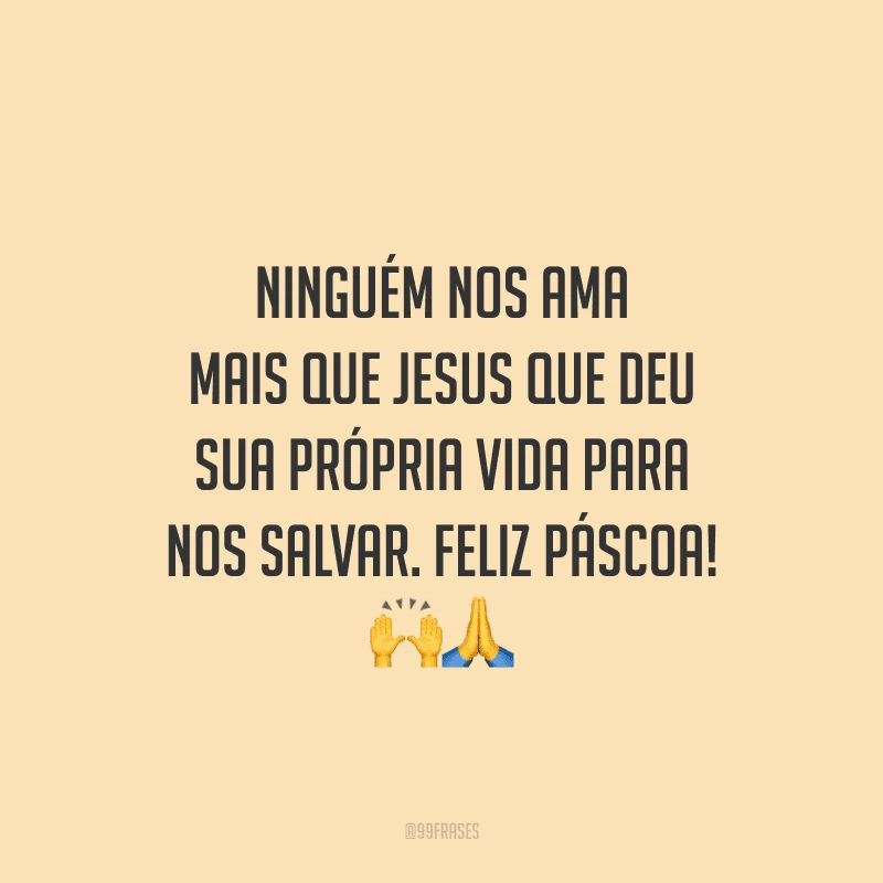 Ninguém nos ama mais que Jesus que deu sua própria vida para nos salvar. Feliz Páscoa!