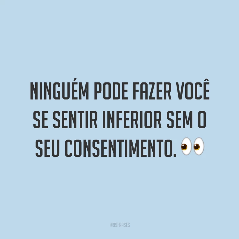 Ninguém pode fazer você se sentir inferior sem o seu consentimento. ?