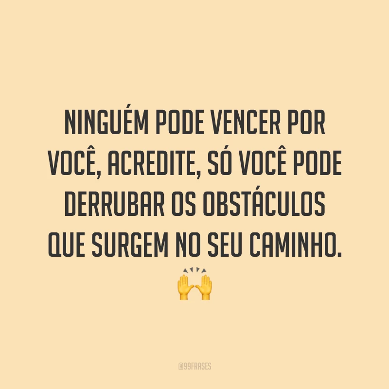 Ninguém pode vencer por você, acredite, só você pode derrubar os obstáculos que surgem no seu caminho. 🙌
