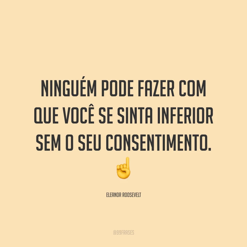 Ninguém pode fazer com que você se sinta inferior sem o seu consentimento. ☝️