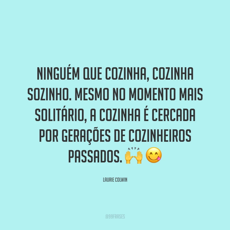 Ninguém que cozinha, cozinha sozinho. Mesmo no momento mais solitário, a cozinha é cercada por gerações de cozinheiros passados. 🙌😋