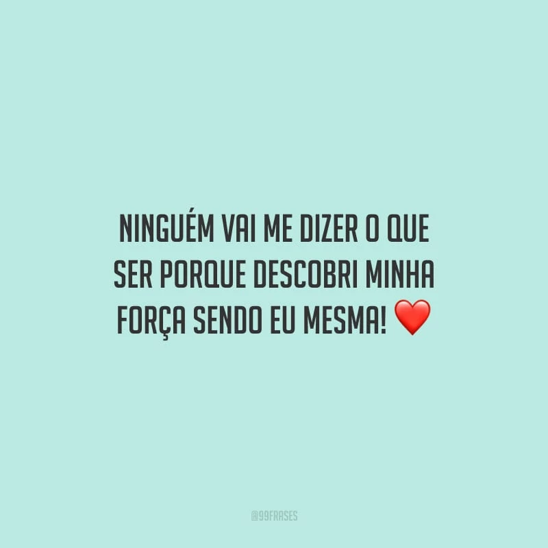 Ninguém vai me dizer o que ser porque descobri minha força sendo eu mesma!