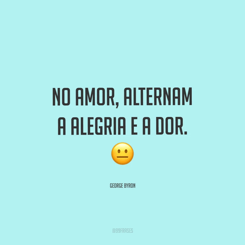 No amor, alternam a alegria e a dor.