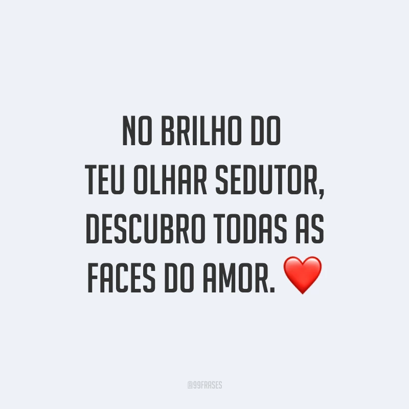 No brilho do teu olhar sedutor, descubro todas as faces do amor. ❤