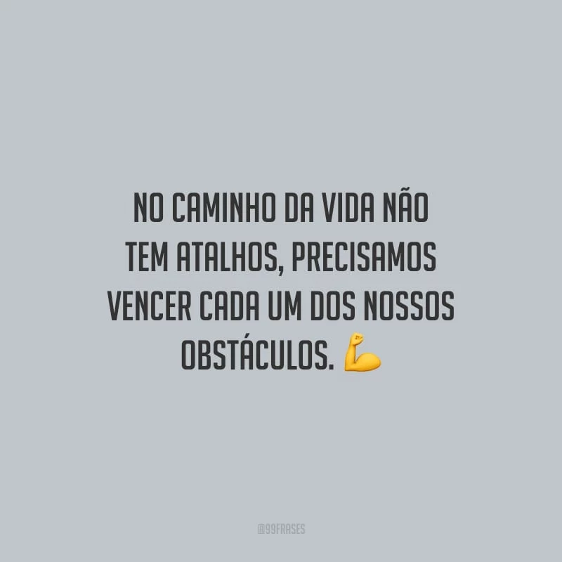No caminho da vida não tem atalhos, precisamos vencer cada um dos nossos obstáculos.