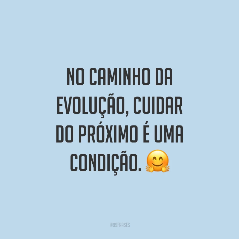 No caminho da evolução, cuidar do próximo é uma condição. 🤗