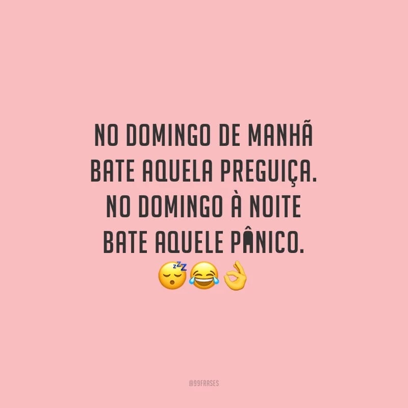 No domingo de manhã bate aquela preguiça. No domingo à noite bate aquele pânico.