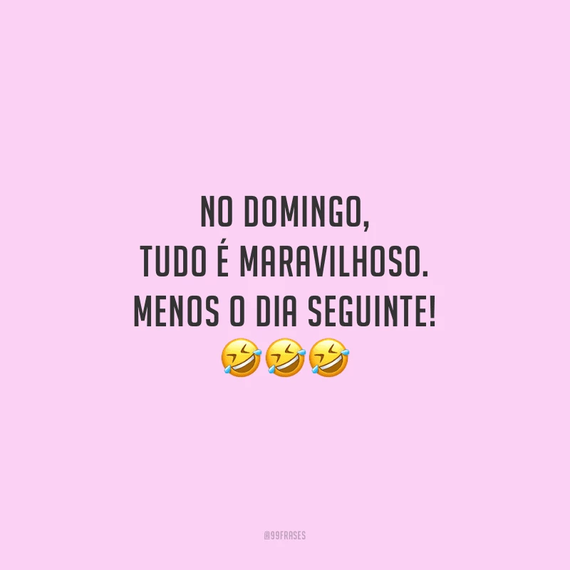 No domingo, tudo é maravilhoso. Menos o dia seguinte!