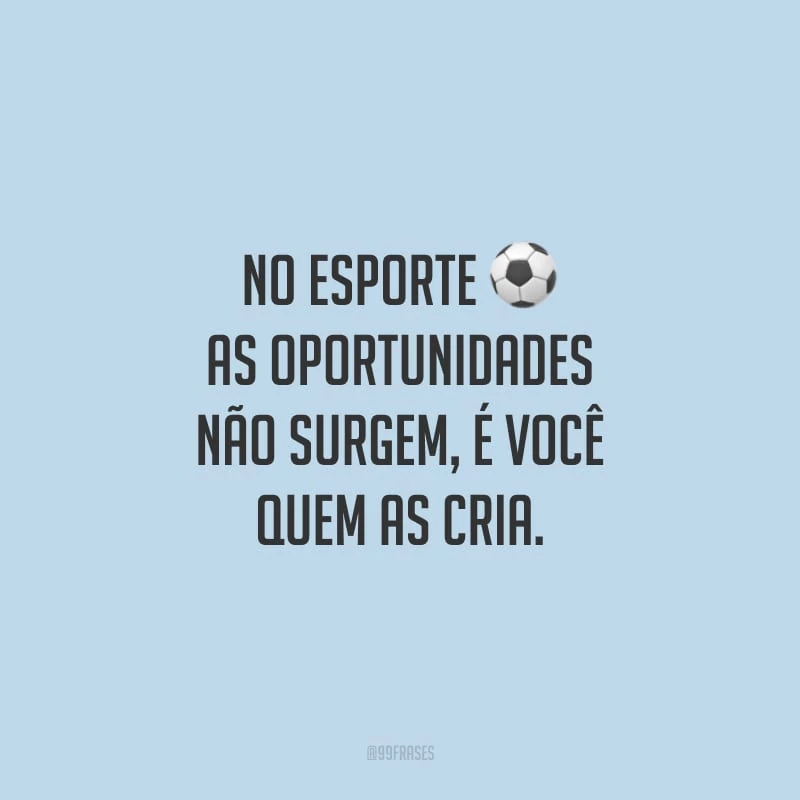 No esporte as oportunidades não surgem, é você quem as cria.